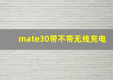 mate30带不带无线充电