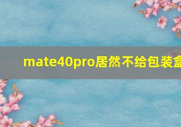 mate40pro居然不给包装盒