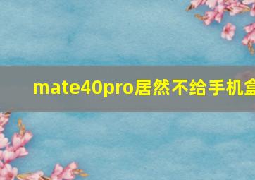 mate40pro居然不给手机盒