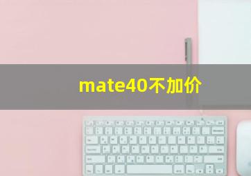 mate40不加价