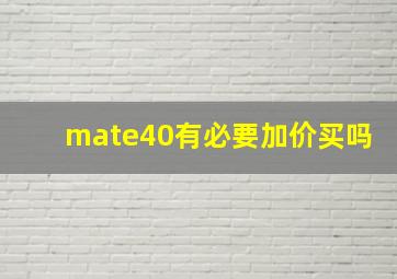 mate40有必要加价买吗