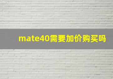 mate40需要加价购买吗