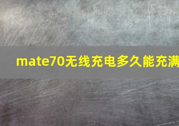 mate70无线充电多久能充满