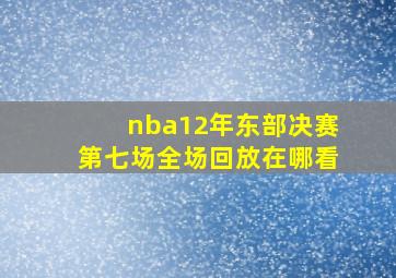 nba12年东部决赛第七场全场回放在哪看