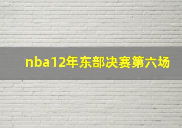 nba12年东部决赛第六场