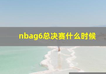 nbag6总决赛什么时候