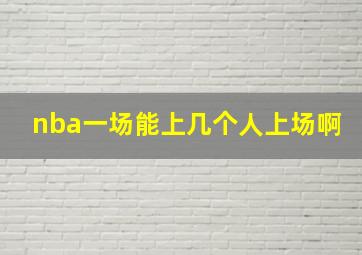 nba一场能上几个人上场啊