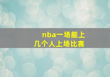 nba一场能上几个人上场比赛