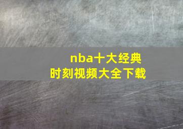 nba十大经典时刻视频大全下载