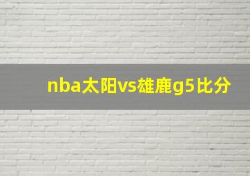 nba太阳vs雄鹿g5比分