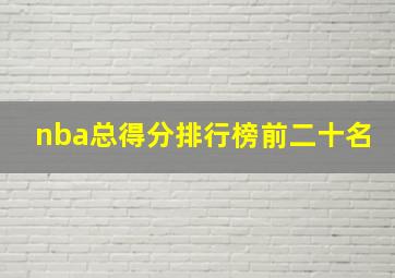 nba总得分排行榜前二十名