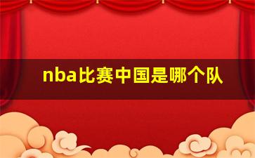 nba比赛中国是哪个队