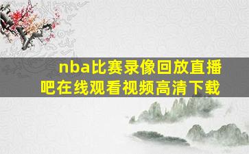 nba比赛录像回放直播吧在线观看视频高清下载