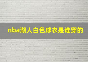 nba湖人白色球衣是谁穿的