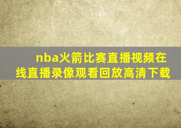 nba火箭比赛直播视频在线直播录像观看回放高清下载