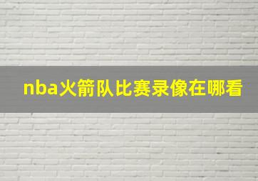 nba火箭队比赛录像在哪看