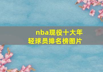 nba现役十大年轻球员排名榜图片