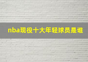 nba现役十大年轻球员是谁