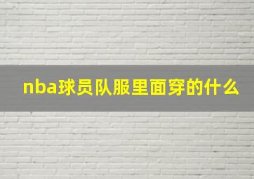 nba球员队服里面穿的什么