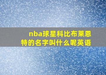 nba球星科比布莱恩特的名字叫什么呢英语