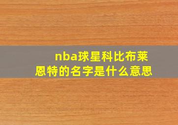 nba球星科比布莱恩特的名字是什么意思