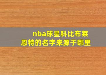 nba球星科比布莱恩特的名字来源于哪里