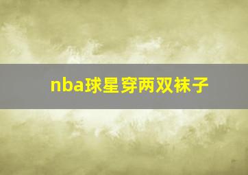 nba球星穿两双袜子