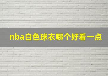 nba白色球衣哪个好看一点