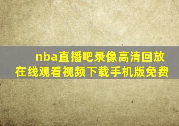 nba直播吧录像高清回放在线观看视频下载手机版免费