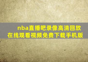 nba直播吧录像高清回放在线观看视频免费下载手机版