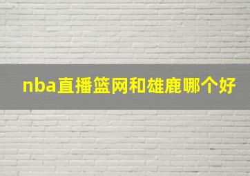 nba直播篮网和雄鹿哪个好