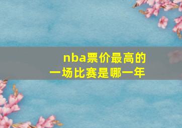 nba票价最高的一场比赛是哪一年