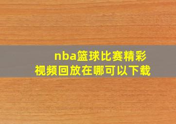 nba篮球比赛精彩视频回放在哪可以下载