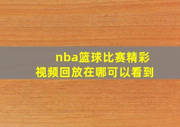 nba篮球比赛精彩视频回放在哪可以看到