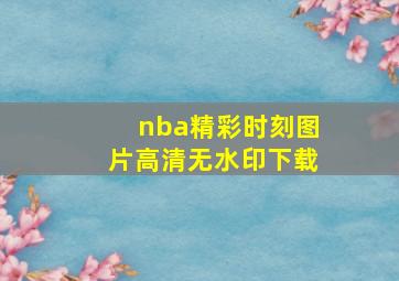 nba精彩时刻图片高清无水印下载