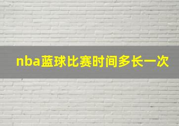 nba蓝球比赛时间多长一次