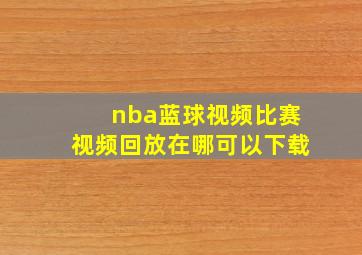 nba蓝球视频比赛视频回放在哪可以下载