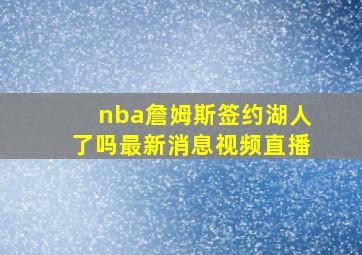 nba詹姆斯签约湖人了吗最新消息视频直播