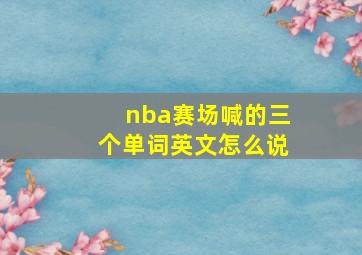 nba赛场喊的三个单词英文怎么说