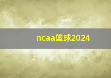 ncaa篮球2024