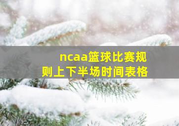 ncaa篮球比赛规则上下半场时间表格