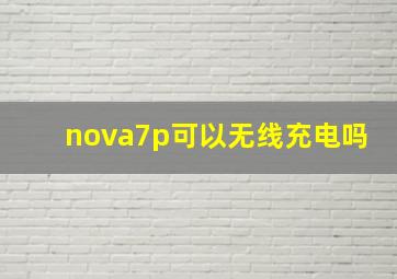 nova7p可以无线充电吗