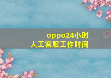 oppo24小时人工客服工作时间