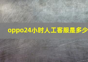 oppo24小时人工客服是多少