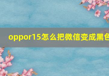 oppor15怎么把微信变成黑色