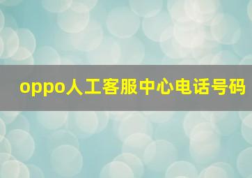 oppo人工客服中心电话号码