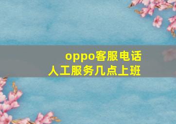 oppo客服电话人工服务几点上班