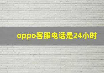 oppo客服电话是24小时