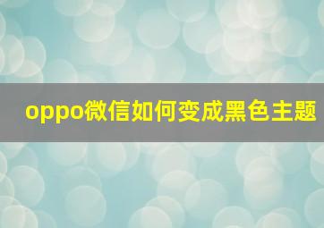 oppo微信如何变成黑色主题