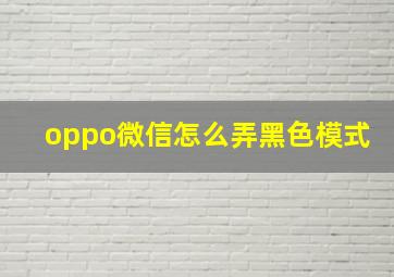 oppo微信怎么弄黑色模式